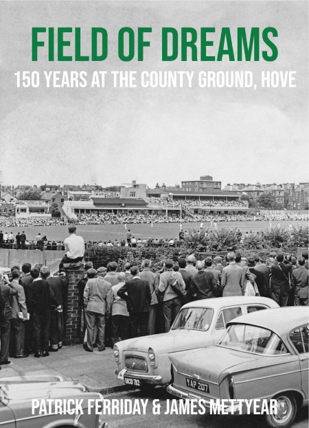Field of Dreams: 150 Years at the County Ground, Hove, by Patrick Ferriday & James Mettyear